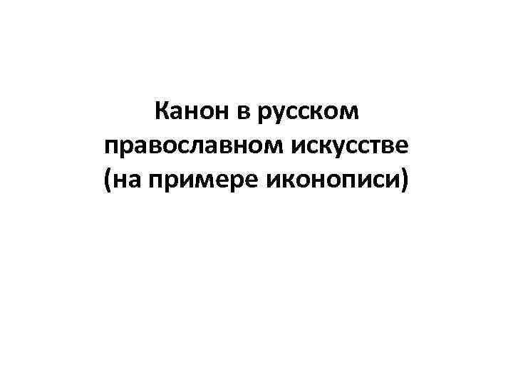 Канон в русском православном искусстве (на примере иконописи) 