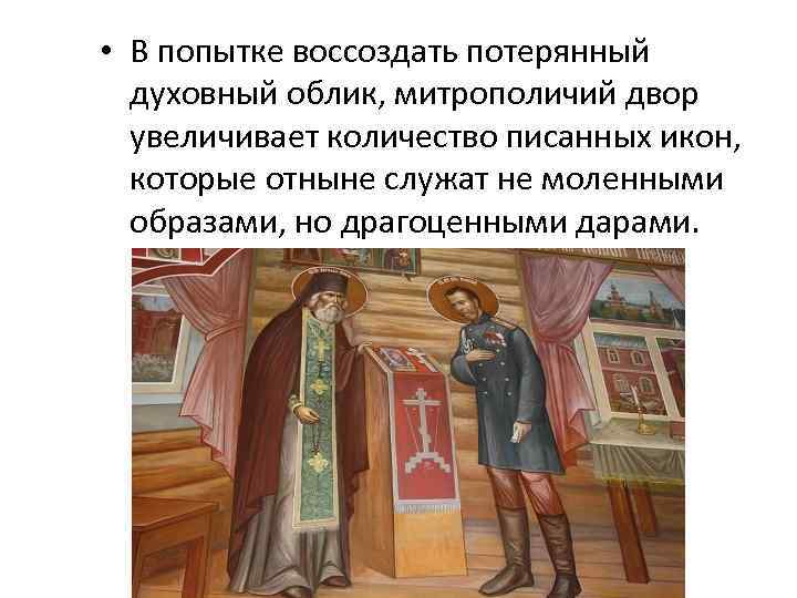  • В попытке воссоздать потерянный духовный облик, митрополичий двор увеличивает количество писанных икон,