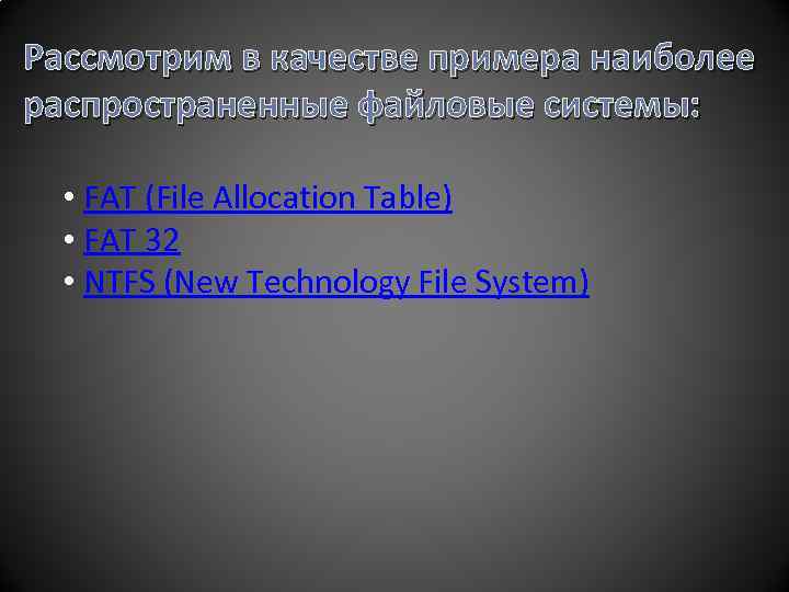 Рассмотрим в качестве примера наиболее распространенные файловые системы: • FAT (File Allocation Table) •