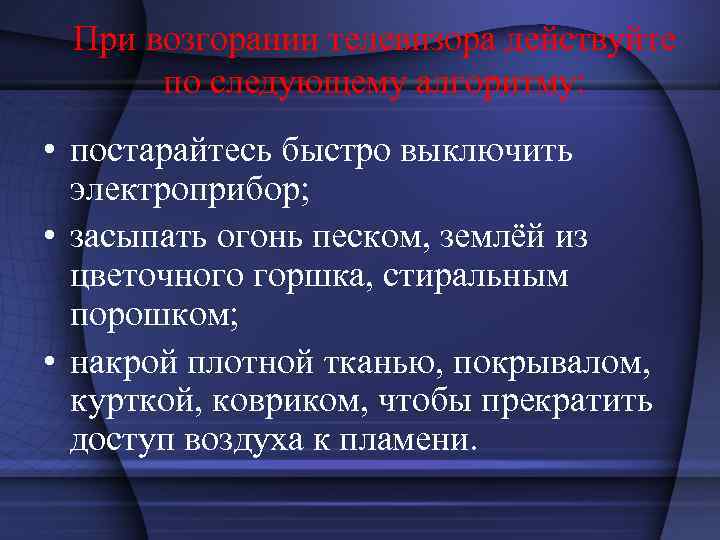 При возгорании телевизора действуйте по следующему алгоритму: • постарайтесь быстро выключить электроприбор; • засыпать