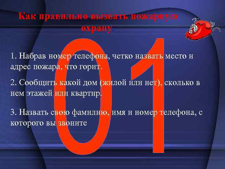 Как правильно вызвать пожарную охрану: 1. Набрав номер телефона, четко назвать место и адрес