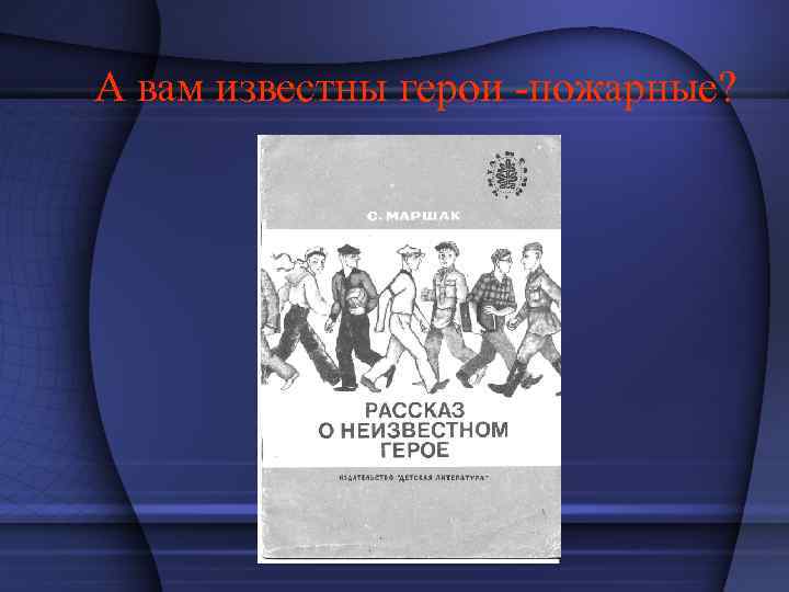 А вам известны герои -пожарные? 