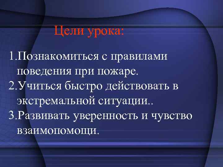 Цели урока: 1. Познакомиться с правилами поведения при пожаре. 2. Учиться быстро действовать в