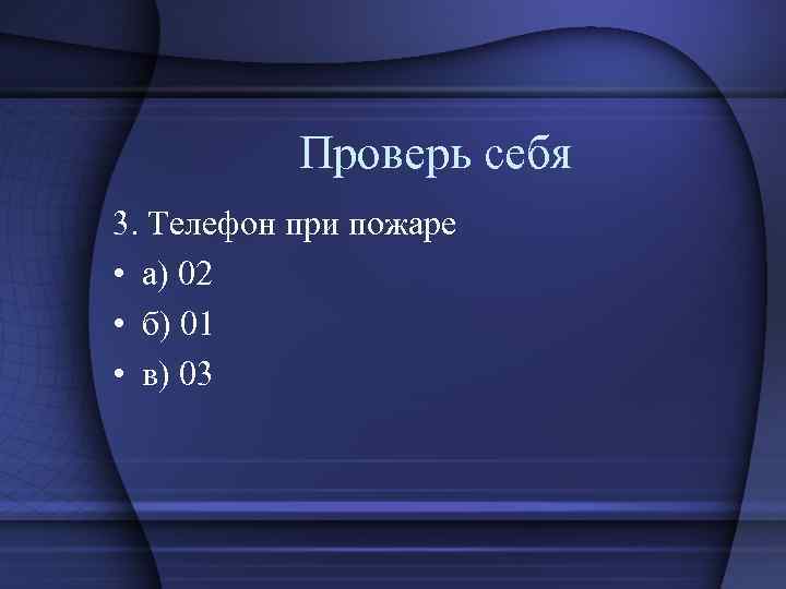 Проверь себя 3. Телефон при пожаре • а) 02 • б) 01 • в)