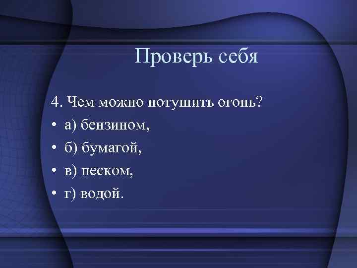 Проверь себя 4. Чем можно потушить огонь? • а) бензином, • б) бумагой, •