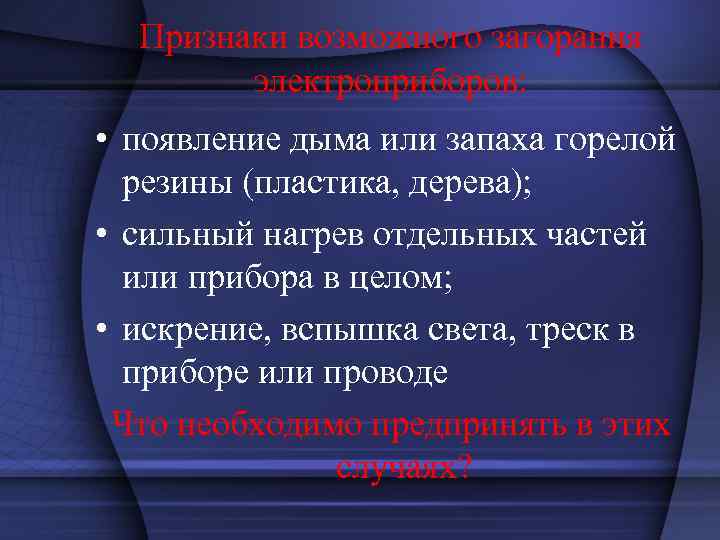 Признаки возможного загорания электроприборов: • появление дыма или запаха горелой резины (пластика, дерева); •