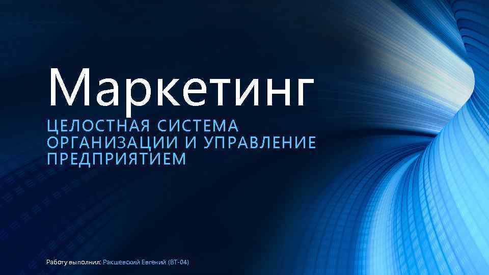 Маркетинг ЦЕЛОСТНАЯ СИСТЕМА ОРГАНИЗАЦИИ И УПРАВЛЕНИЕ ПРЕДПРИЯТИЕМ Работу выполнил: Ракшевский Евгений (ВТ-04) 