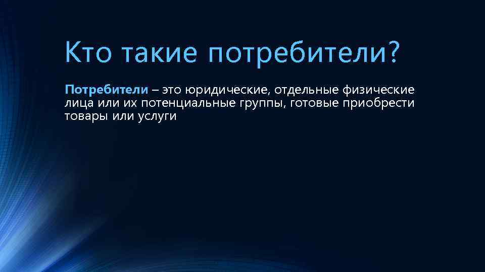 Кто такие потребители? Потребители – это юридические, отдельные физические лица или их потенциальные группы,