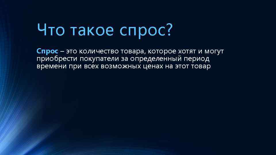 Что такое спрос? Спрос – это количество товара, которое хотят и могут приобрести покупатели