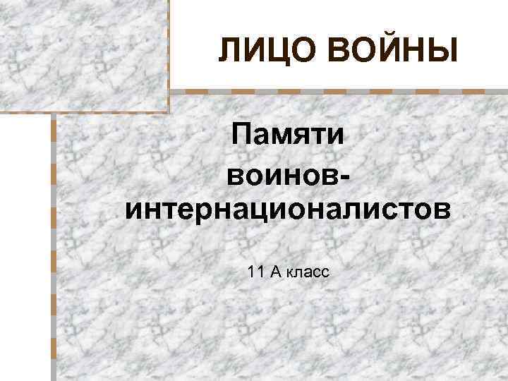 ЛИЦО ВОЙНЫ Памяти воиновинтернационалистов 11 А класс 