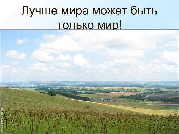 Лучше мира может быть только мир! 