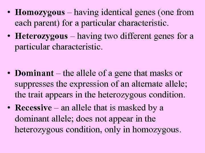  • Homozygous – having identical genes (one from each parent) for a particular