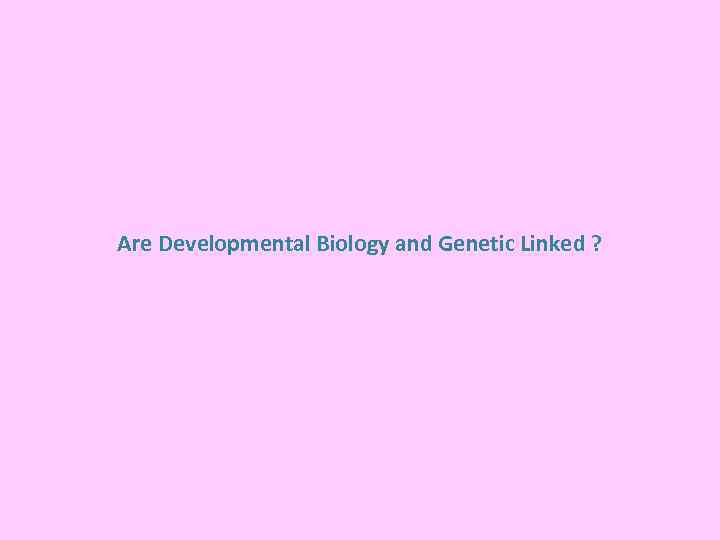 Are Developmental Biology and Genetic Linked ? 