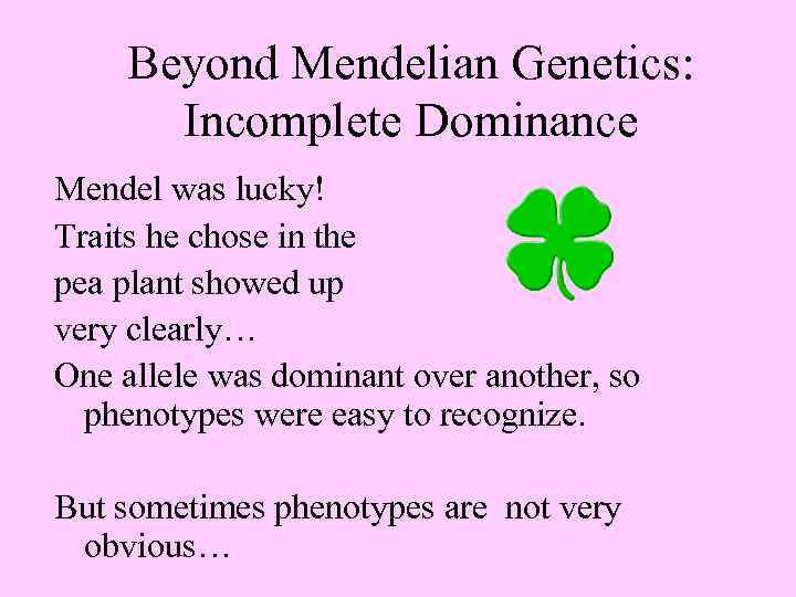 Beyond Mendelian Genetics: Incomplete Dominance Mendel was lucky! Traits he chose in the pea