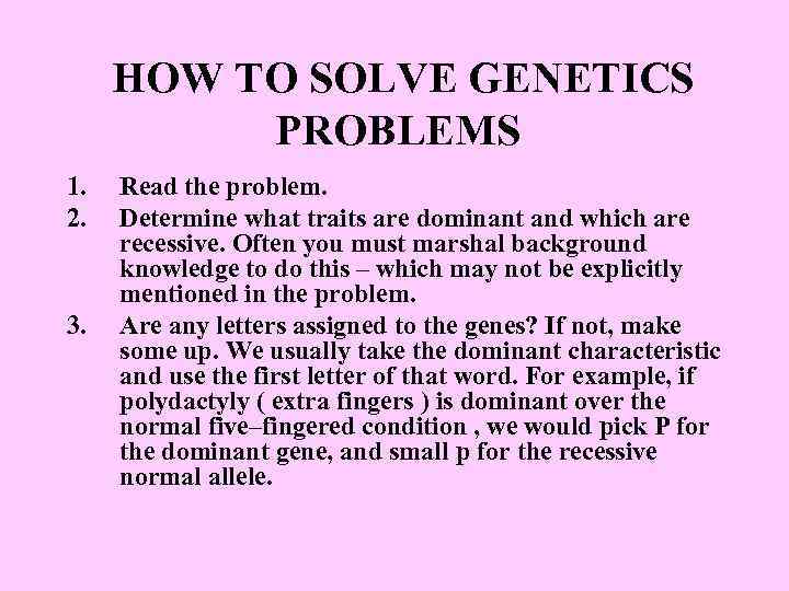 HOW TO SOLVE GENETICS PROBLEMS 1. 2. 3. Read the problem. Determine what traits