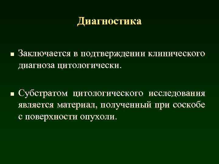 Диагностика n n Заключается в подтверждении клинического диагноза цитологически. Субстратом цитологического исследования является материал,