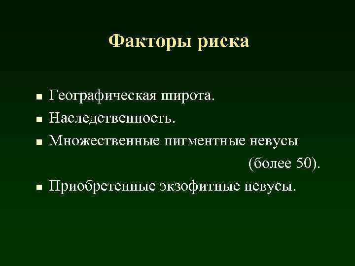 Факторы риска Географическая широта. n Наследственность. n Множественные пигментные невусы (более 50). n Приобретенные