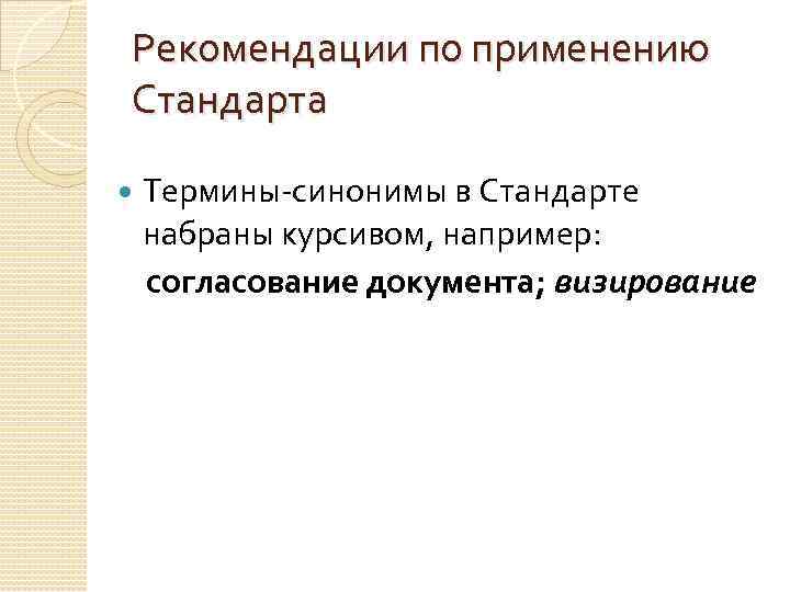 Рекомендации по применению Стандарта Термины-синонимы в Стандарте набраны курсивом, например: согласование документа; визирование 