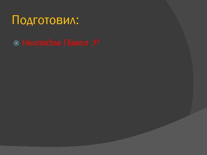 Подготовил: Неглядов Павел : Р 