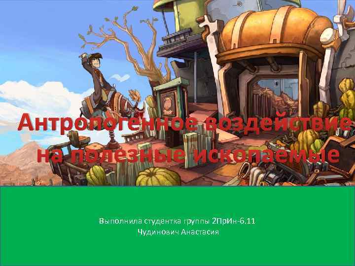 Антропогенное воздействие на полезные ископаемые Выполнила студентка группы 2 Пр. Ин-6. 11 Чудинович Анастасия