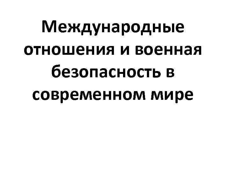 Международные отношения и военная безопасность в современном мире 