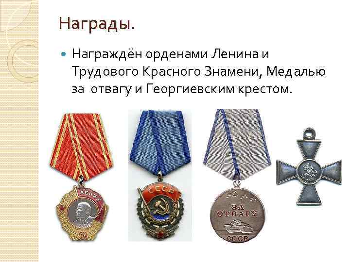 Награды. Награждён орденами Ленина и Трудового Красного Знамени, Медалью за отвагу и Георгиевским крестом.