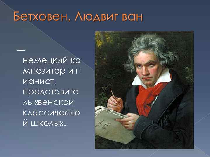 Бетховен, Людвиг ван — немецкий ко мпозитор и п ианист, представите ль «венской классическо