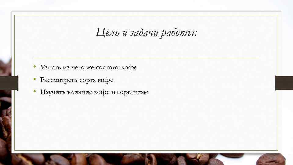 Цель и задачи работы: • Узнать из чего же состоит кофе • Рассмотреть сорта