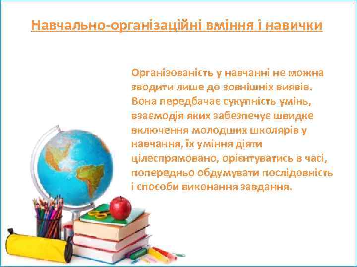 Навчально-організаційні вміння і навички Організованість у навчанні не можна зводити лише до зовнішніх виявів.