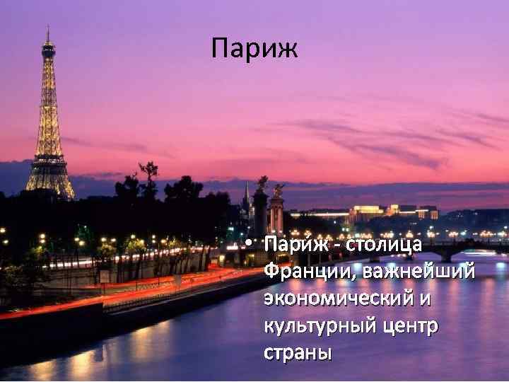 Париж • Пари ж - столица Франции, важнейший экономический и культурный центр страны 