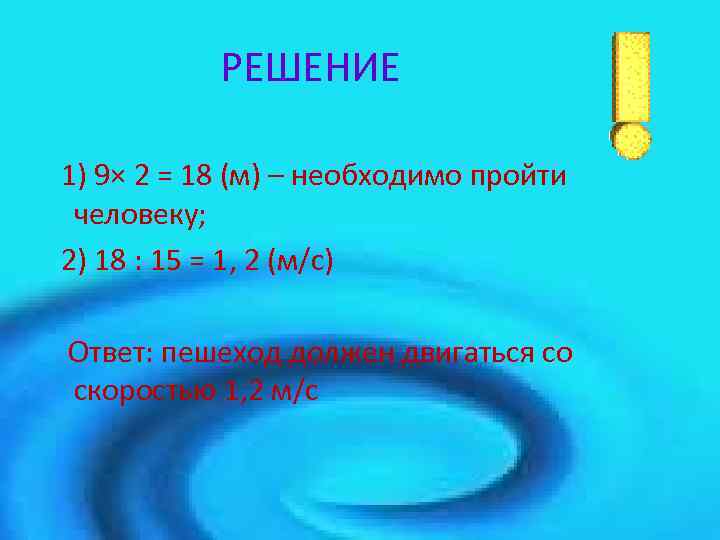 РЕШЕНИЕ 1) 9× 2 = 18 (м) – необходимо пройти человеку; 2) 18 :