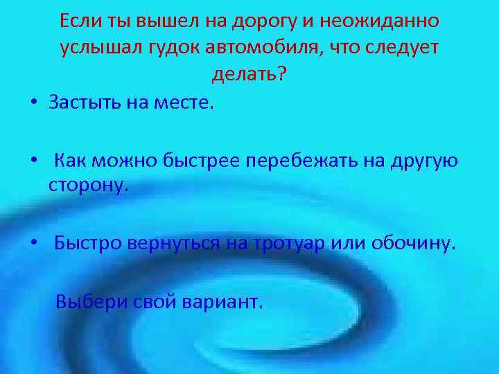 Если ты вышел на дорогу и неожиданно услышал гудок автомобиля, что следует делать? •