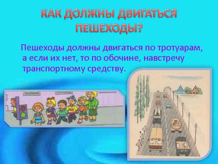 Пешеходы должны двигаться по тротуарам, а если их нет, то по обочине, навстречу транспортному