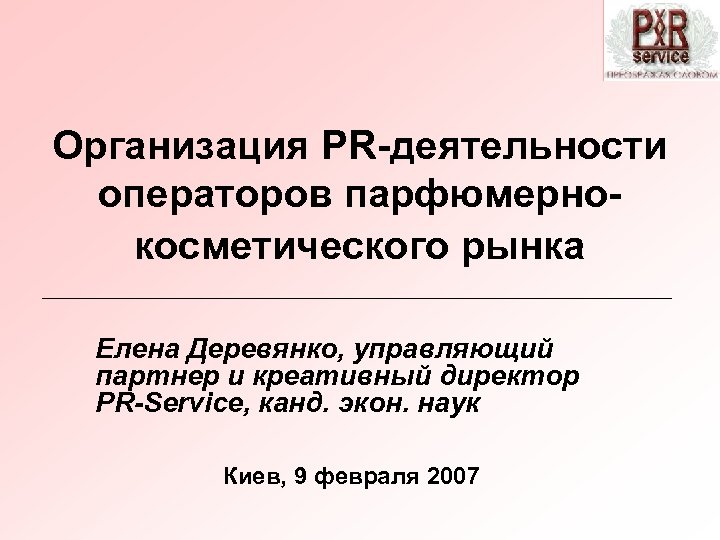 Организация PR-деятельности операторов парфюмернокосметического рынка Елена Деревянко, управляющий партнер и креативный директор PR-Service, канд.
