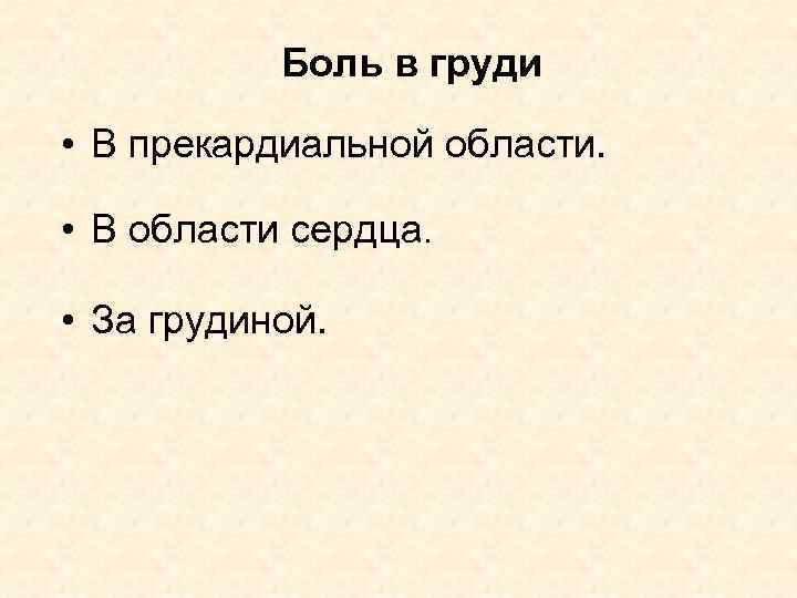 Боль в груди • В прекардиальной области. • В области сердца. • За грудиной.