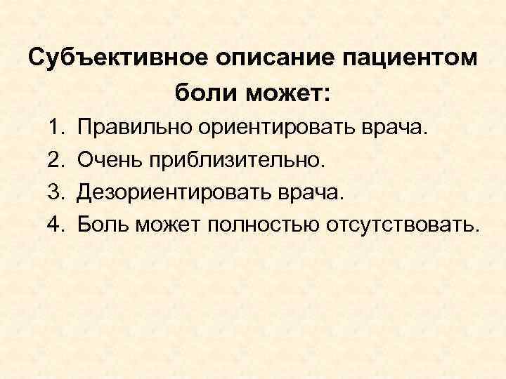 Субъективное описание пациентом боли может: 1. 2. 3. 4. Правильно ориентировать врача. Очень приблизительно.