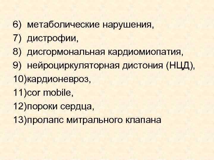 6) метаболические нарушения, 7) дистрофии, 8) дисгормональная кардиомиопатия, 9) нейроциркуляторная дистония (НЦД), 10) кардионевроз,