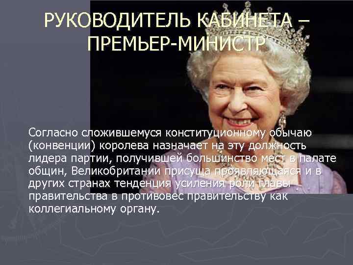 РУКОВОДИТЕЛЬ КАБИНЕТА – ПРЕМЬЕР-МИНИСТР Согласно сложившемуся конституционному обычаю (конвенции) королева назначает на эту должность