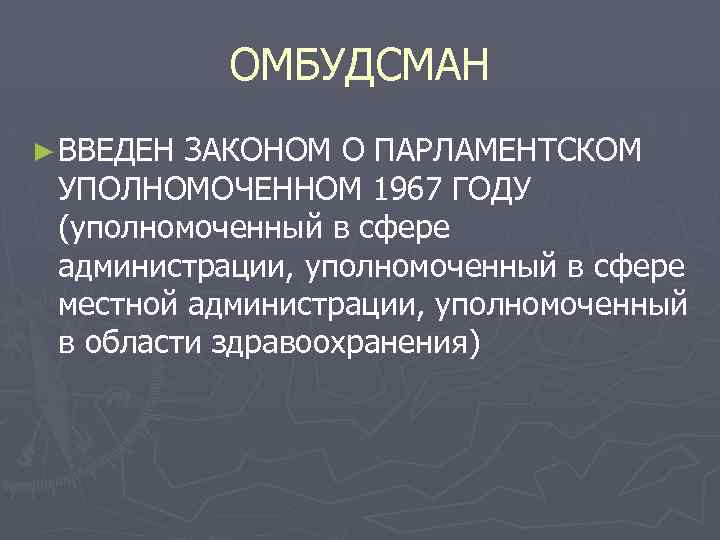 ОМБУДСМАН ► ВВЕДЕН ЗАКОНОМ О ПАРЛАМЕНТСКОМ УПОЛНОМОЧЕННОМ 1967 ГОДУ (уполномоченный в сфере администрации, уполномоченный