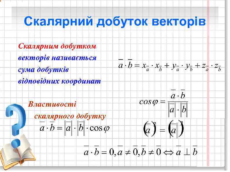 Скалярний добуток векторів Скалярним добутком векторів називається сума добутків відповідних координат Властивості скалярного добутку