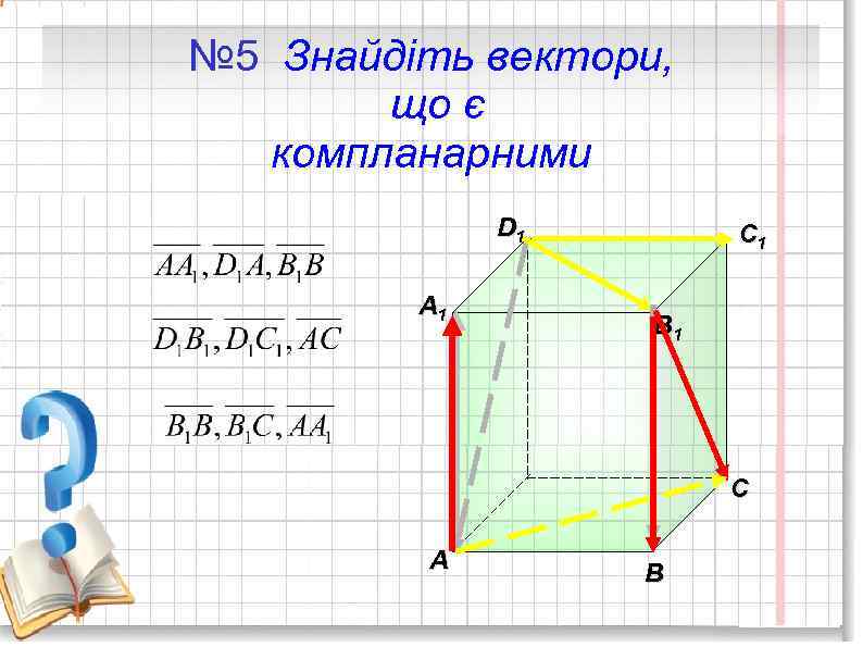 № 5 Знайдіть вектори, що є компланарними D 1 A 1 C 1 B