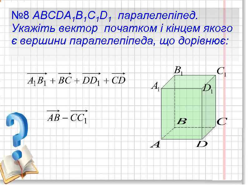 № 8 ABCDA 1 B 1 C 1 D 1 паралелепіпед. Укажіть вектор початком