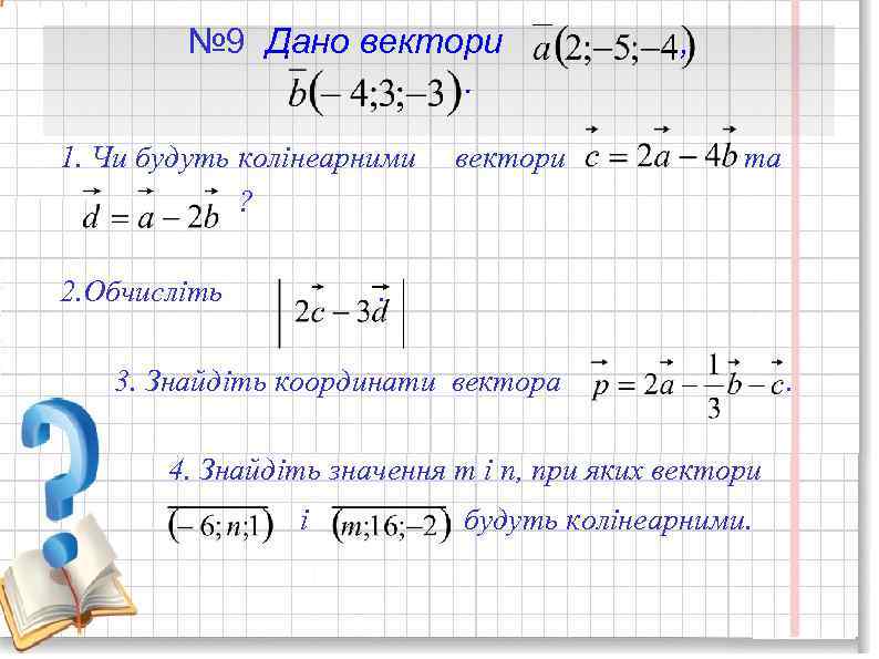 № 9 Дано вектори. , 1. Чи будуть колінеарними вектори та ? 2. Обчисліть