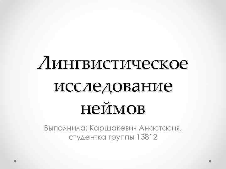 Лингвистическое исследование неймов Выполнила: Каршакевич Анастасия, студентка группы 13812 