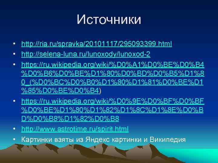 Источники • http: //ria. ru/spravka/20101117/295093399. html • http: //selena-luna. ru/lunoxody/lunoxod-2 • https: //ru. wikipedia.