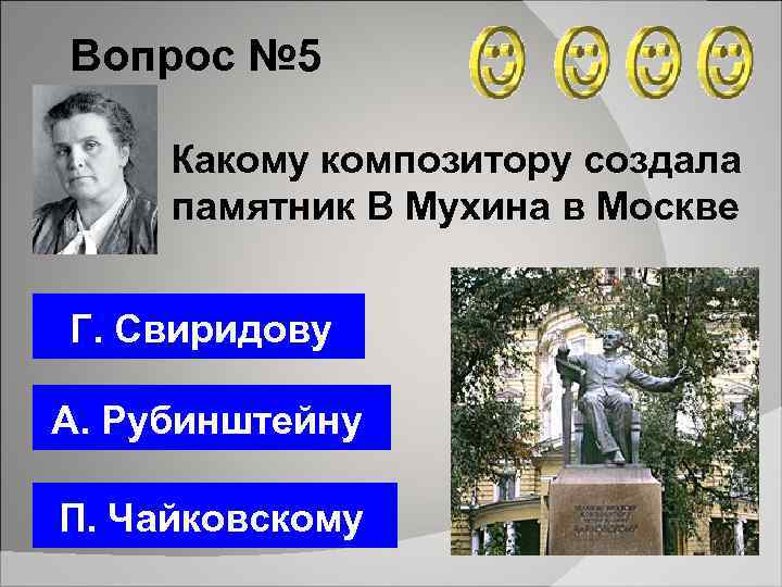 Вопрос № 5 Какому композитору создала памятник В Мухина в Москве Г. Свиридову А.