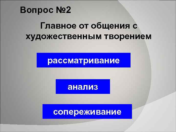Вопрос № 2 Главное от общения с художественным творением рассматривание анализ сопереживание 