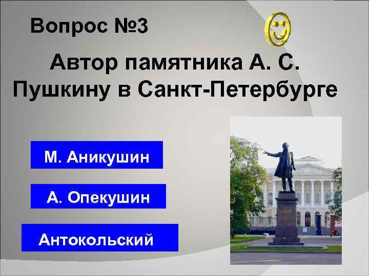 Вопрос № 3 Автор памятника А. С. Пушкину в Санкт-Петербурге М. Аникушин А. Опекушин