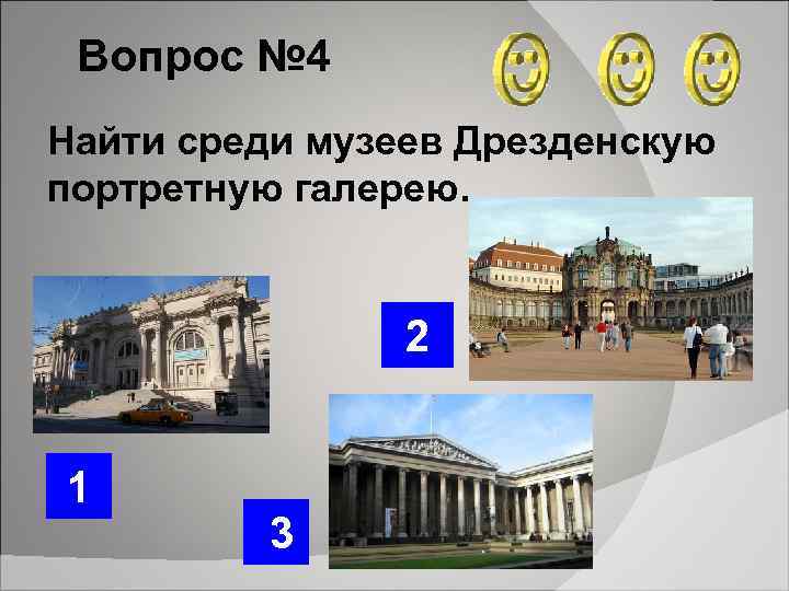 Вопрос № 4 Найти среди музеев Дрезденскую портретную галерею. 2 1 3 