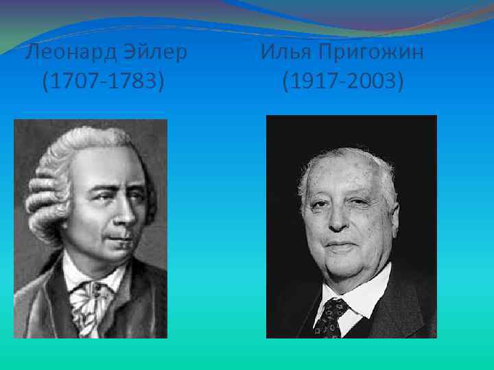 Леонард Эйлер Илья Пригожин (1707 -1783) (1917 -2003) 